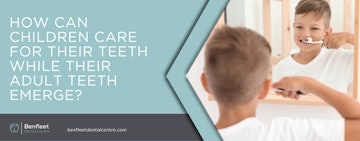 How can children care for their teeth while their adult teeth emerge